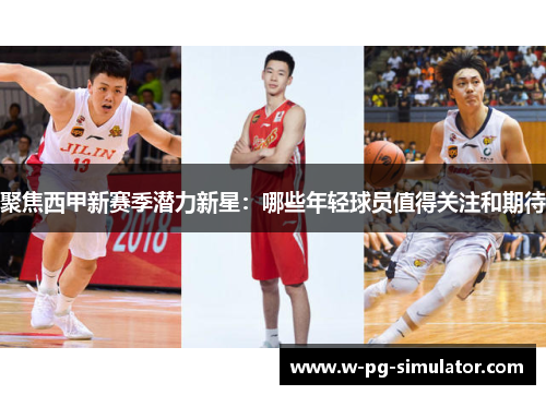 聚焦西甲新赛季潜力新星：哪些年轻球员值得关注和期待