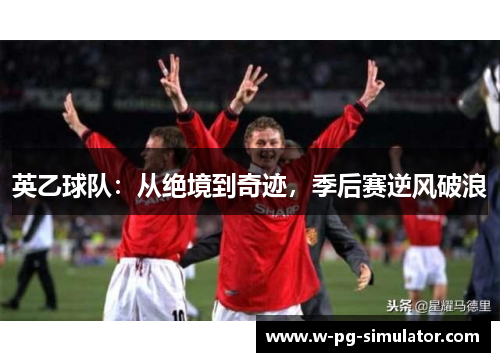 英乙球队:从绝境到奇迹,季后赛逆风破浪 英乙球队:从绝境到奇迹,季后赛逆风破浪