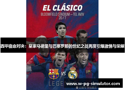 西甲宿命对决：皇家马德里与巴塞罗那的世纪之战再度引爆激情与荣耀