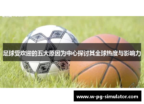 足球受欢迎的五大原因为中心探讨其全球热度与影响力