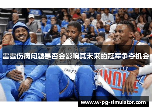 雷霆伤病问题是否会影响其未来的冠军争夺机会 雷霆伤病问题是否会影响其未来的冠军争夺机会