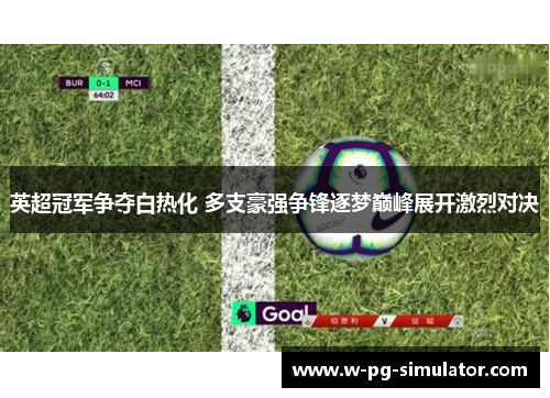 英超冠军争夺白热化 多支豪强争锋逐梦巅峰展开激烈对决 英超冠军争夺白热化 多支豪强争锋逐梦巅峰展开激烈对决