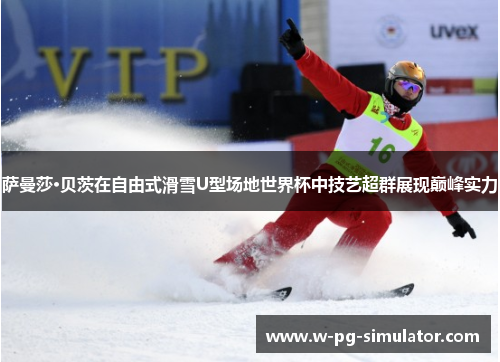 萨曼莎·贝茨在自由式滑雪U型场地世界杯中技艺超群展现巅峰实力 萨曼莎·贝茨在自由式滑雪U型场地世界杯中技艺超群展现巅峰实力