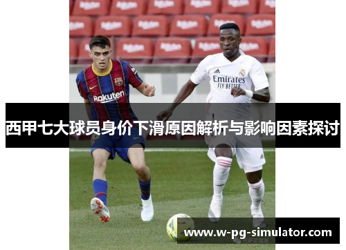 西甲七大球员身价下滑原因解析与影响因素探讨