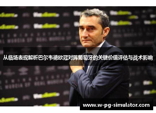从临场表现解析巴尔韦德欧冠对阵葡萄牙的关键价值评估与战术影响