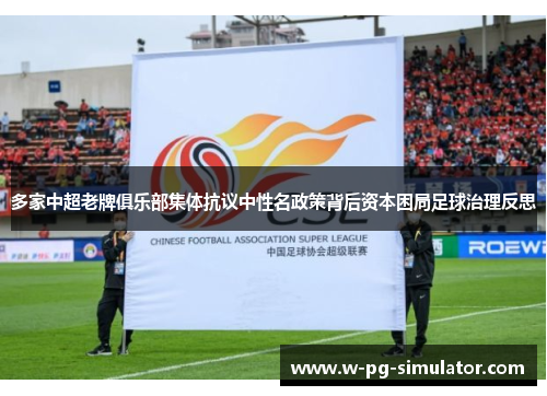 多家中超老牌俱乐部集体抗议中性名政策背后资本困局足球治理反思 多家中超老牌俱乐部集体抗议中性名政策背后资本困局足球治理反思