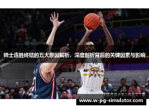 骑士连胜终结的五大原因解析,深度剖析背后的关键因素与影响 骑士连胜终结的五大原因解析,深度剖析背后的关键因素与影响