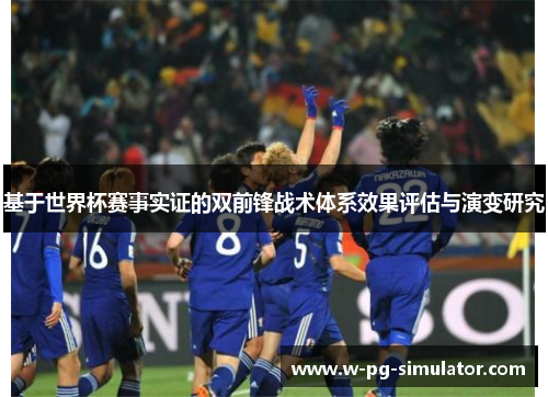基于世界杯赛事实证的双前锋战术体系效果评估与演变研究 基于世界杯赛事实证的双前锋战术体系效果评估与演变研究